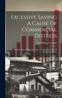 Excessive Saving A Cause Of Commercial Distress: Being A Series Of Assaults Upon Accepted Principles Of Political Economy 1022389599 Book Cover