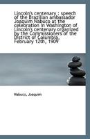 Lincoln's centenary: speech of the Brazilian ambassador Joaquim Nabuco at the celebration in Washin 1113411503 Book Cover