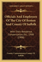 Officials And Employees Of The City Of Boston And County Of Suffolk: With Their Residence, Compensation, Etc., 1908 1166977145 Book Cover