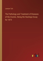 The Pathology and Treatment of Diseases of the Ovaries. Being the Hastings Essay for 1873 3385354978 Book Cover