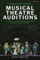 The Industry Guide to Musical Theatre Auditions: Interviews with West End Creatives on How to Get the Part 1350573493 Book Cover