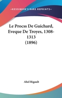Le Procss De Guichard, Eveque De Troyes, 1308-1313 (1896) 1166766853 Book Cover