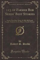 123 of farmer Bob Seeds' best stories [microform]: stories that have made 10,000,000 people laugh : antitoxin for the blues a fireside pastime 117246409X Book Cover