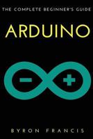 Arduino: The Complete Beginner's Guide 1540670163 Book Cover