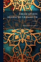 Erleichterte Arabische Grammatik: Nebst Einer Kurzen Arabischen Chrestomathie, Zur Uebung Im Lesen Und Uebersezzen. Hauptband, Volume 1 1246359677 Book Cover
