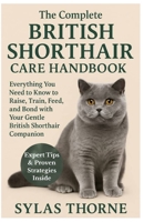 The Complete British Shorthair Care Handbook: Everything You Need To Know To Raise, Train, Feed, & Bond with Your Gentle British Shorthair Cat Pet B0FRFJW4WM Book Cover
