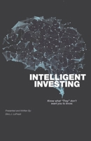 Intelligent Investing: Know What "They" Don't Want You To Know 1634981669 Book Cover