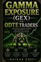 GAMMA EXPOSURE (GEX) FOR 0DTE TRADERS: READ THE MAP. TRADE THE LEVELS. How Dealer Hedging Creates the Intraday Levels Everyone Else Misses B0H8KCRP4B Book Cover