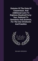 Statutes of the State of Connecticut, and Additional Laws to Eighteen Hundred Forty-Four, Reduced to Questions and Answers, for the Use of Schools and Families 1240001002 Book Cover