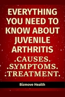 Everything you need to know about Juvenile Arthritis: Causes, Symptoms, Treatment B0949CMKNN Book Cover