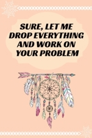 Sure, Let Me Drop Everything and Work On Your Problem: Journal - Wide Ruled Paper, Blank Lined Diary, Book Gifts For Coworker & Friends (Humor Quotes Notebook) 1675219168 Book Cover