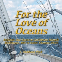 For the Love of Oceans: Atlantic and Eastern Caribbean Islands, Baltimore, MD to Saint Thomas USVI 1956661360 Book Cover