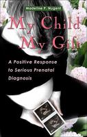 My Child, My Gift: A Positive Response to Serious Prenatal Diagnosis 1565482913 Book Cover