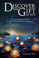 Discover the Gift of Joy: How to Experience Joy in Life, Work and Relationships B0H1H1M273 Book Cover