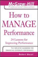 How to Manage Performance : 24 Lessons for Improving Performance (The McGraw-Hill Professional Education Series) 007143531X Book Cover