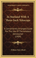 In Starland With A Three-Inch Telescope: A Conveniently Arranged Guide For The Use Of The Amateur Astronomer 1166446557 Book Cover