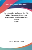 Hermias Oder Auflosung Der Die Gultige Elementarphilosophie Betreffenden Aenesidemischen Zweifel... 1273551532 Book Cover