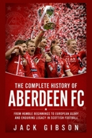 The Complete History of Aberdeen FC: From Humble Beginnings to European Glory and Enduring Legacy in Scottish Football B0H11CVCDW Book Cover