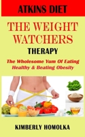 Atkins Diet the Weight Watchers Therapy : The Wholesome Yum of Eating Healthy and Beating Obesity 1710840854 Book Cover