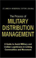 The Process of Military Distribution Management: A Guide to Assist Military and Civilian Logisticians in Linking Commodities and Movement 1425945252 Book Cover