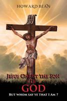 Jesus Christ the Son of God: But Whom Say Ye That I Am ? 1950540634 Book Cover