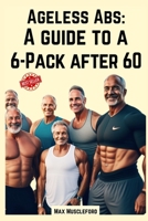 Ageless Abs: A Guide to a 6-Pack After 60 B0CKQ1G769 Book Cover