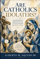 Are Catholics Idolaters?: Answering Protestant Allegations of Idolatry B0H94C5318 Book Cover