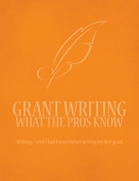 Grant Writing What the Pros Know: 50 Things I Wish I Had Known Before Writing My First Grant 0692458727 Book Cover