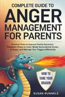 Complete Guide to Anger Management for Parents: Practical Tools to Improve Family Dynamics, Transform Chaos to Calm, Break Generational Cycles of Anger, and Manage Your Triggers Effectively B0GL9F4142 Book Cover