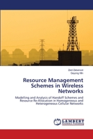 Resource Management Schemes in Wireless Networks: Modelling and Analysis of Handoff Schemes and Resource Re-Allocation in Homogeneous and Heterogeneous Cellular Networks 3659209112 Book Cover