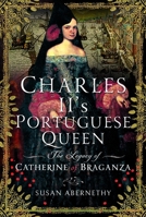 Charles II’s Portuguese Queen: The Legacy of Catherine of Braganza 103612164X Book Cover