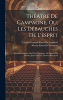 Théâtre De Campagne, Ou; Les Débauches De L'esprit: Recveil Contenant Des Piéces Plaisantes, Ou Espéces De Parades Jouées Sur Des Théâtres Bourgeois (French Edition) 1019973897 Book Cover