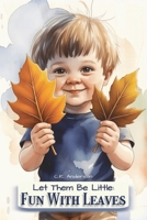 Let Them Be Little: Fun With Leaves: Fun Picture Book Bedtime Story to Spark Curiosity in Young Minds | Outdoor Adventure Promotes Creative Sensory ... & Young Readers | Family Nature Creativity B0G7D1Z4CJ Book Cover