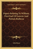 Papers Relating To William, First Earl Of Gowrie And Patrick Ruthven 1163589578 Book Cover