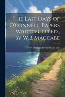 The Last Days of O'connell, Papers Written, Or Ed., by W.B. Maccabe 1022504576 Book Cover