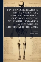 Practical Observations on the Prevention, Causes and Treatment of Curvature of the Spine, With Engravings and Woodcuts Illustrative of the Cases 1024082695 Book Cover