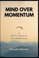 Mind Over Momentum: Unlock Your Resilience and Achieve Relentless Success B0F8QT2J8M Book Cover