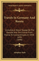 Travels in Germany and Russia: Including a Steam Voyage by the Danube and the Euxine from Vienna to Constantinople, in 1838-39 1021699756 Book Cover