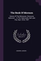 The Book of Mormon: History of the Witnesses. Discourse Delivered ... in the Tabernacle, Salt Lake City, Sept. 22nd, 1907 1378491238 Book Cover