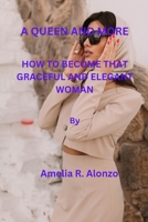 A QUEEN AND MORE: HOW TO BECOME THAT GRACEFUL AND ELEGANT WOMAN B0CGM2K83Q Book Cover