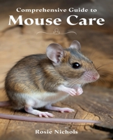 Comprehensive Guide to Mouse Care: Nurturing Happiness and Health for Your Beloved Rodent Companions B0DPXLV3N8 Book Cover