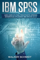 IBM SPSS: Guía Completa Para Principiantes Aprende Estadísticas Utilizando IBM SPSS De la A-Z (Libro En Español / IBM SPSS Spanish Book Version) (Spanish Edition) 1086264096 Book Cover