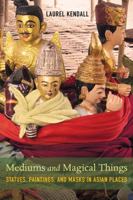 Mediums and Magical Things: Statues, Paintings, and Masks in Asian Places 0520298667 Book Cover