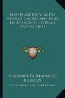 Essai D'Une Histoire Des Revolutions Arrivees Dans Les Sciences Et Les Beaux Arts V3 (1811) 116675975X Book Cover