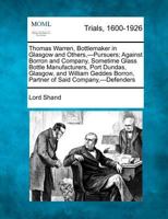 Thomas Warren, Bottlemaker in Glasgow and Others,-Pursuers; Against Borron and Company, Sometime Glass Bottle Manufacturers, Port Dundas, Glasgow, and ... Borron, Partner of Said Company,-Defenders 1275070337 Book Cover