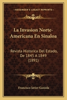 La Invasion Norte-Americana En Sinaloa: Revista Historica Del Estado, De 1845 A 1849 (1891) 1147467374 Book Cover