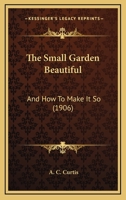 The Small Garden Beautiful: And How To Make It So 1167203585 Book Cover