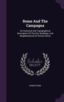 Rome and the Campagna an Historical and Topographical Description of the Site, Buildings and Neighbourhood of Ancient Rome by Robert Burn 1014622913 Book Cover