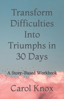 Transform Difficulties Into Triumphs in 30 Days: A Story-Based Workbook 0620836598 Book Cover