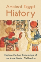 Ancient Egypt History: Explore the Lost Knowledge of the Antediluvian Civilization B09NMZ6JRC Book Cover